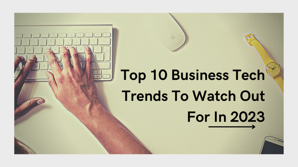 Top 10 Business Tech Trends to Watch Out For in 2023