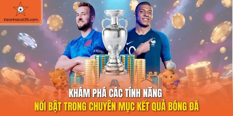 Khám phá các tính năng nổi bật trong chuyên mục kết quả bóng đá