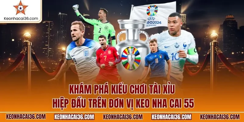 Khám phá kiểu chơi tài xỉu hiệp đầu trên đơn vị keo nha cai 55